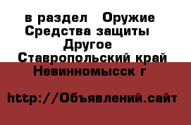  в раздел : Оружие. Средства защиты » Другое . Ставропольский край,Невинномысск г.